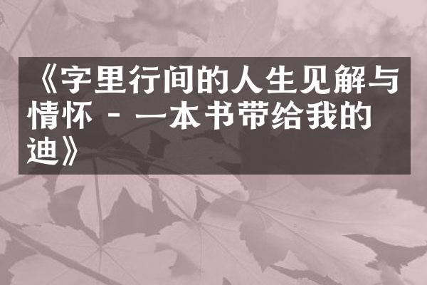 《字里行间的人生见解与情怀 - 一本书带给我的启迪》