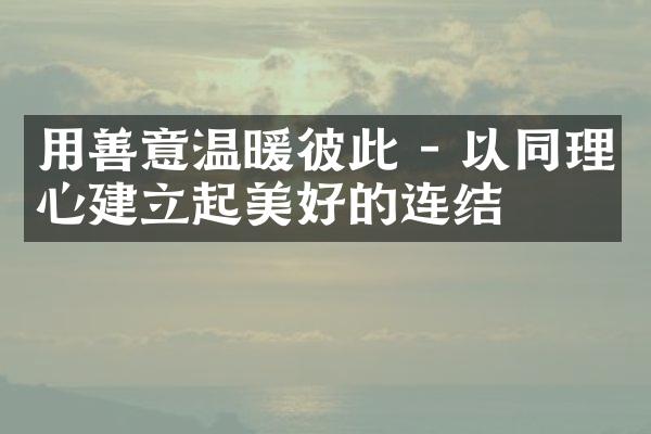 用善意温暖彼此 - 以同理心建立起美好的连结