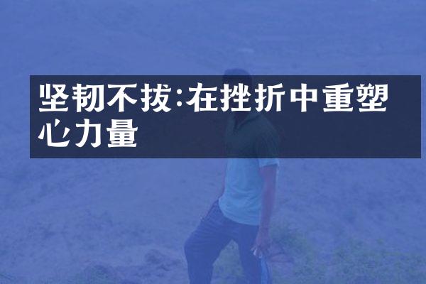 坚韧不拔:在挫折中重塑内心力量