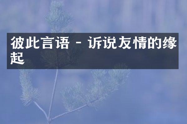 彼此言语 - 诉说友情的缘起