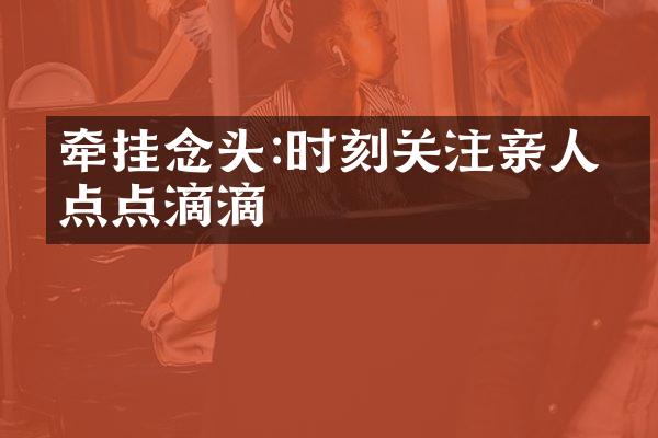 牵挂念头:时刻关注亲人的点点滴滴