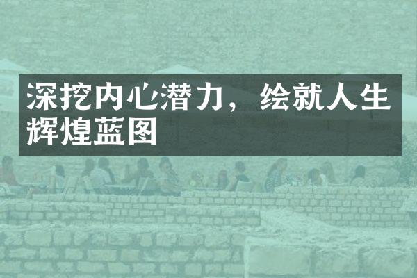 深挖内心潜力，绘就人生辉煌蓝图
