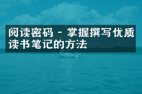 阅读密码 - 掌握撰写优质读书笔记的方法