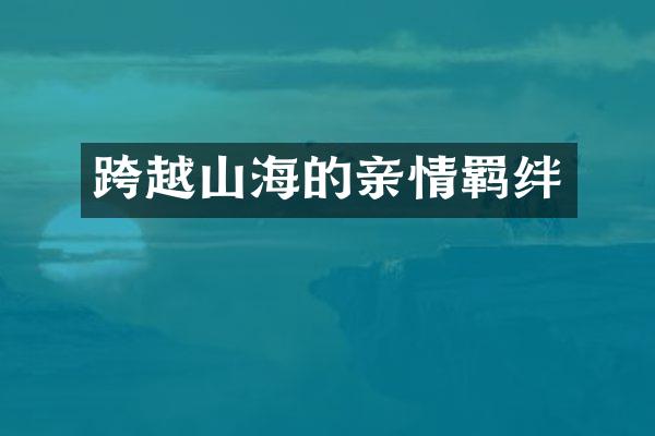 跨越山海的亲情羁绊