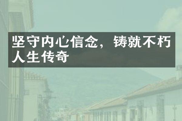 坚守内心信念，铸就不朽人生传奇