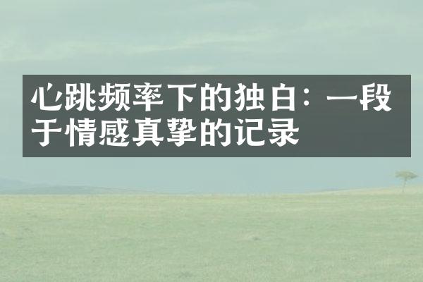 心跳频率下的独白: 一段关于情感真挚的记录