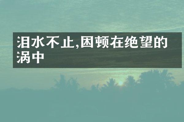 泪水不止,困顿在绝望的漩涡中