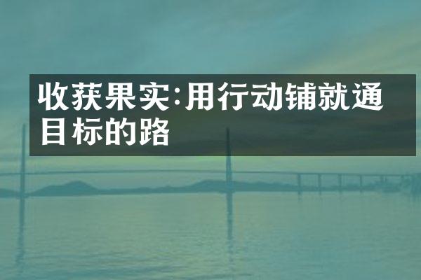 收获果实:用行动铺就通往目标的路