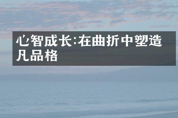 心智成长:在曲折中塑造不凡品格