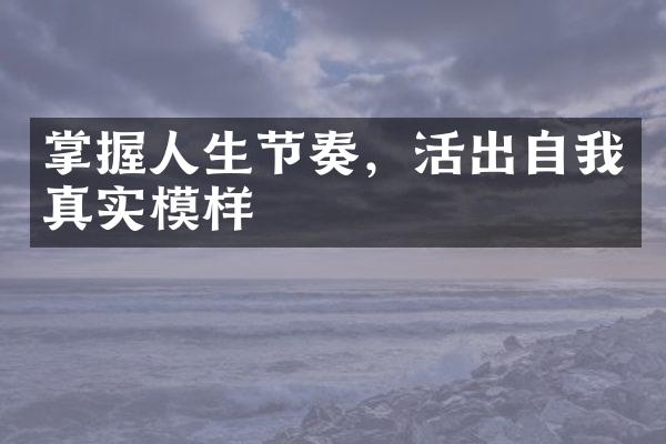 掌握人生节奏，活出自我真实模样