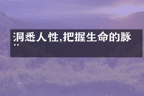 洞悉人性,把握生命的脉动