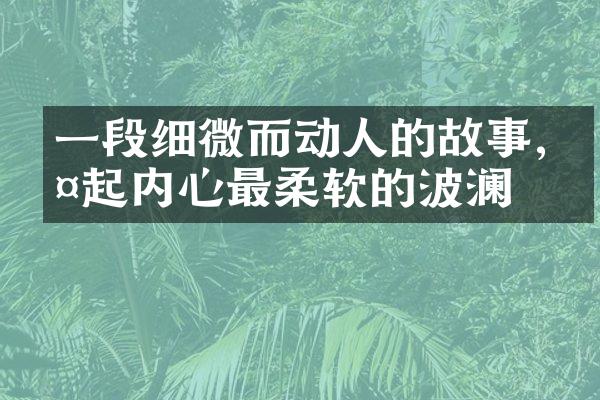 一段细微而动人的故事,唤起内心最柔软的波澜