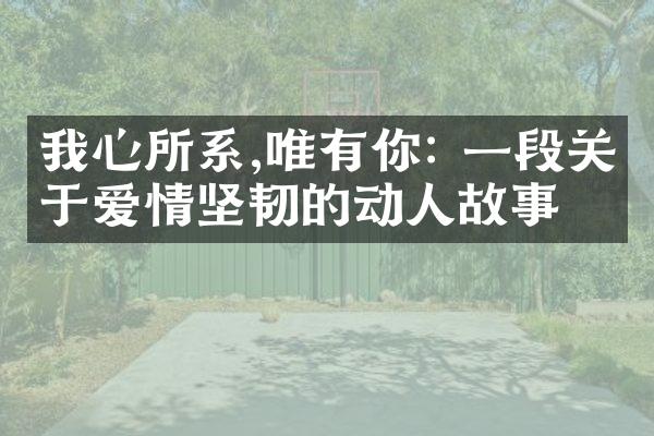 我心所系,唯有你: 一段关于爱情坚韧的动人故事
