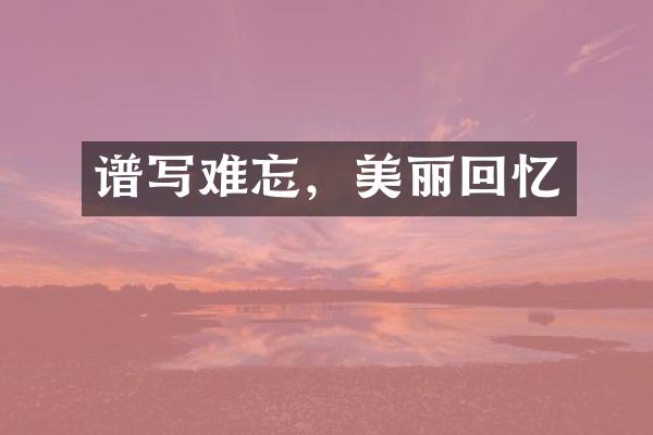 谱写难忘,美丽回忆