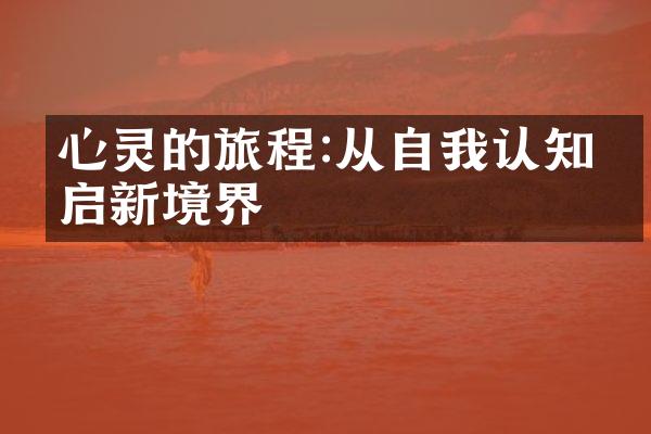 心灵的旅程:从自我认知开启新境界