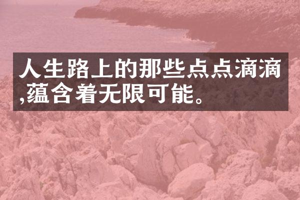 人生路上的那些点点滴滴,蕴含着无限可能。