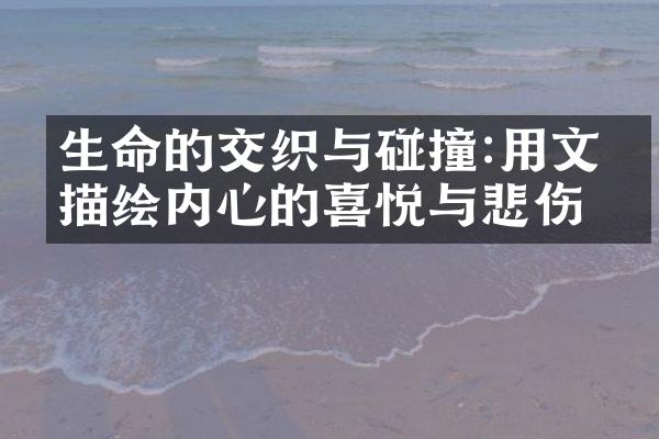生命的交织与碰撞:用文字描绘内心的喜悦与悲伤