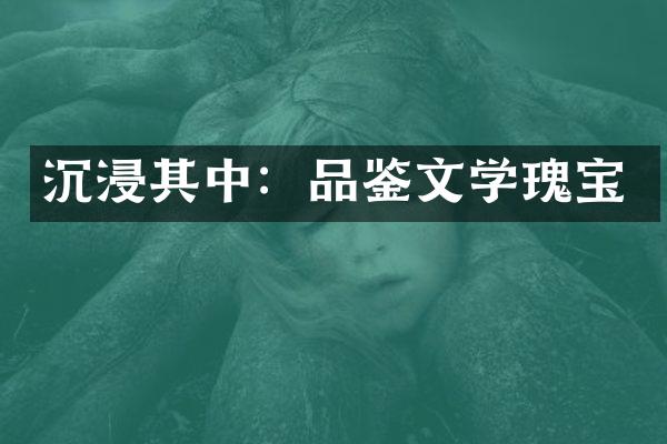 沉浸其中：品鉴文学瑰宝