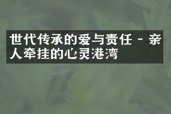 世代传承的爱与责任 - 亲人牵挂的心灵港湾