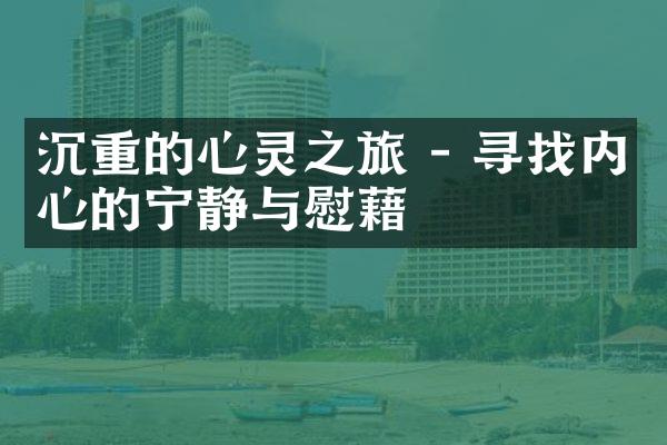 沉重的心灵之旅 - 寻找内心的宁静与慰藉