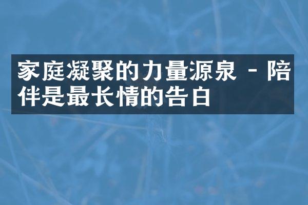 家庭凝聚的力量源泉 - 陪伴是最长情的告白