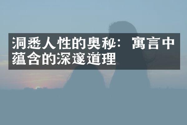 洞悉人性的奥秘：寓言中蕴含的深邃道理