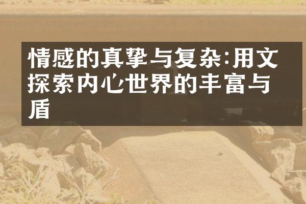 情感的真挚与复杂:用文字探索内心世界的丰富与矛盾