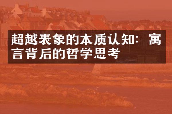 超越表象的本质认知：寓言背后的哲学思考