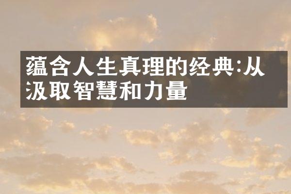 蕴含人生真理的经典:从中汲取智慧和力量