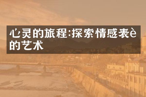 心灵的旅程:探索情感表达的艺术