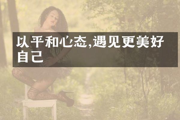 以平和心态,遇见更美好的自己