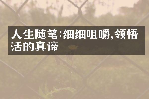 人生随笔:细细咀嚼,领悟生活的真谛