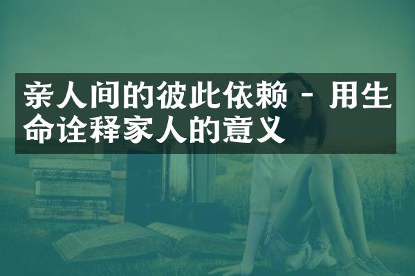 亲人间的彼此依赖 - 用生命诠释家人的意义
