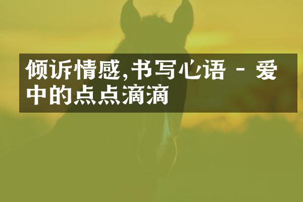 倾诉情感,书写心语 - 爱恋中的点点滴滴
