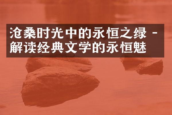 沧桑时光中的永恒之绿 - 解读经典文学的永恒魅力