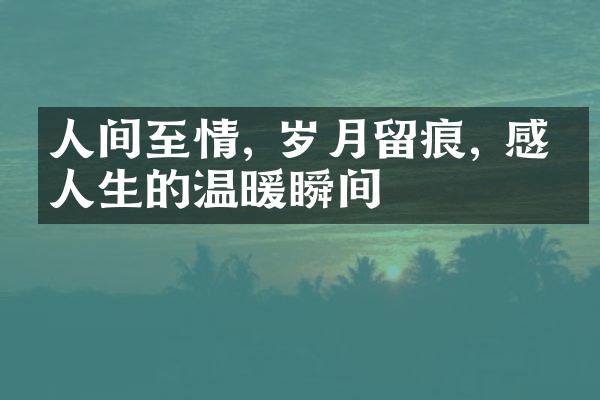 人间至情, 岁月留痕, 感悟人生的温暖瞬间