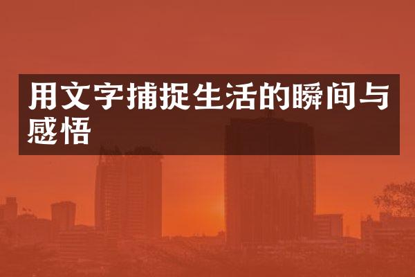 用文字捕捉生活的瞬间与感悟