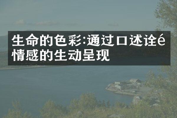 生命的色彩:通过口述诠释情感的生动呈现