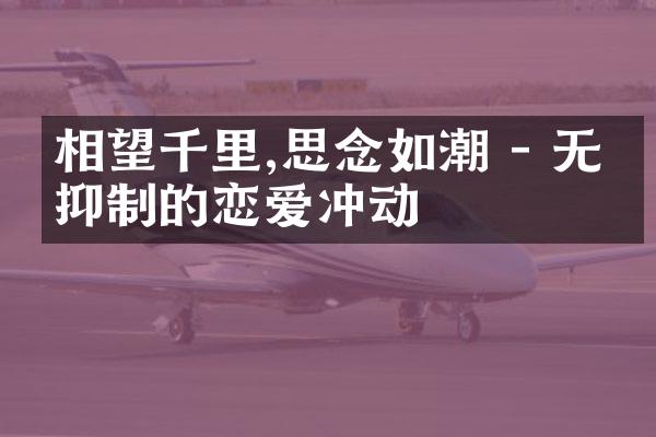 相望千里,思念如潮 - 无法抑制的恋爱冲动