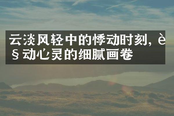 云淡风轻中的悸动时刻, 触动心灵的细腻画卷