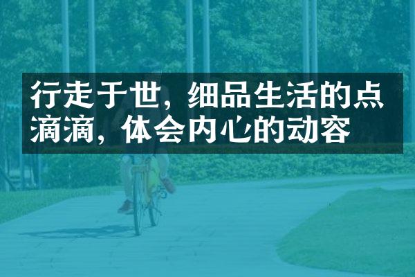 行走于世, 细品生活的点点滴滴, 体会内心的动容