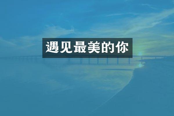 遇见最美的你