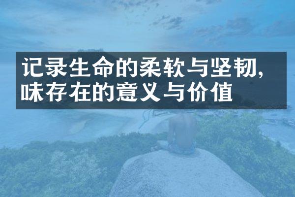 记录生命的柔软与坚韧, 体味存在的意义与价值