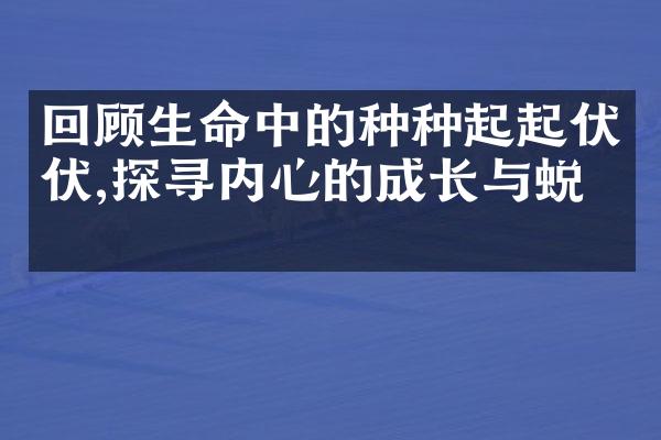 回顾生命中的种种起起伏伏,探寻内心的成长与蜕变