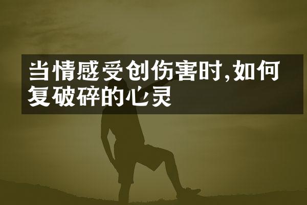 当情感受创伤害时,如何修复破碎的心灵