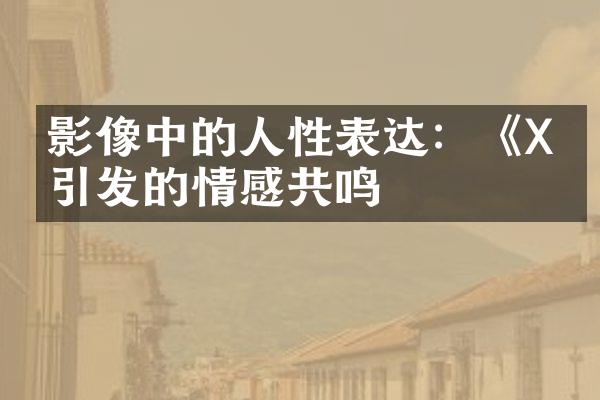 影像中的人性表达：《X》引发的情感共鸣