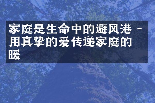 家庭是生命中的避风港 - 用真挚的爱传递家庭的温暖