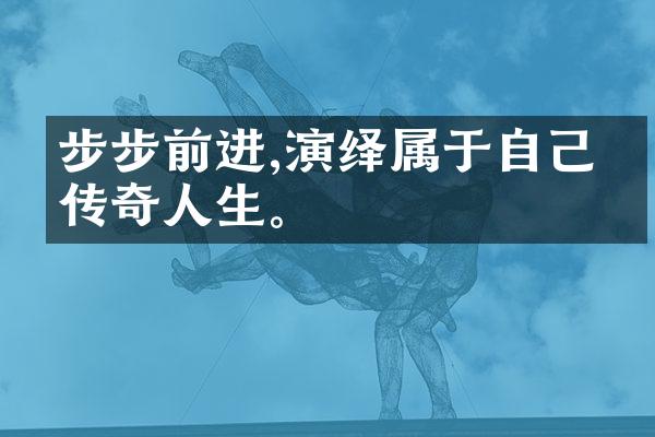 步步前进,演绎属于自己的传奇人生。