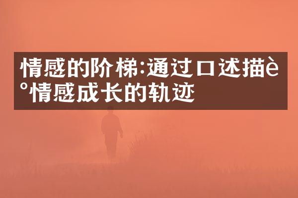 情感的阶梯:通过口述描述情感成长的轨迹