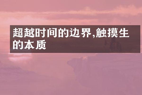 超越时间的边界,触摸生命的本质